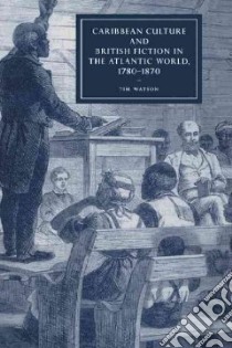 Caribbean Culture and British Fiction in the Atlantic World, 1780-1870 libro in lingua di Watson Tim