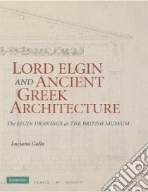 Lord Elgin and Ancient Greek Architecture libro in lingua di Gallo Luciana