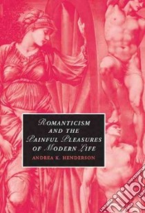Romanticism and the Painful Pleasures of Modern Life libro in lingua di Henderson Andrea K.