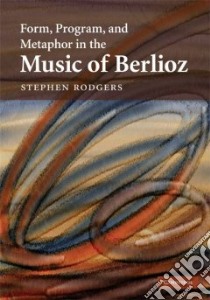 Form, Program, and Metaphor in the Music of Berlioz libro in lingua di Rodgers Stephen