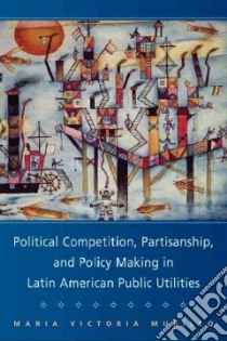 Political Competition, Partisanship, and Policymaking in Latin America Public Utlities libro in lingua di Murillo Maria Victoria