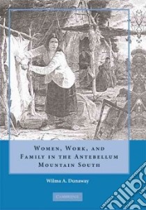 Women, Work and Family in the Antebellum Mountain South libro in lingua di Dunaway Wilma A.