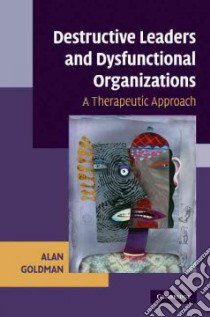 Destructive Leaders and Dysfunctional Organizations libro in lingua di Goldman Alan