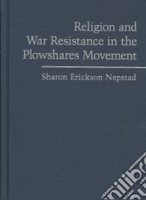 religion and War Resistance in the Plowshares Movement libro in lingua di Nepstad Sharon Erickson