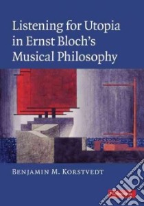 Listening for Utopia in Ernst Bloch's Musical Philosophy libro in lingua di Benjamin M Korstvedt