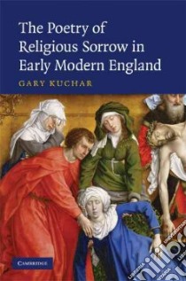 The Poetry of Religious Sorrow In Early Modern England libro in lingua di Kuchar Gary