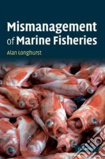 Mismanagement of Marine Fisheries libro in lingua di Longhurst Alan R.
