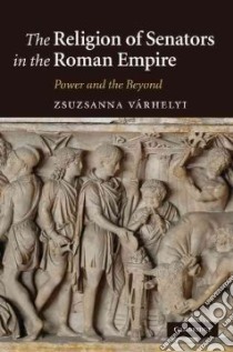 The Religion of Senators in the Roman Empire libro in lingua di Varhelyi Zsuzsanna