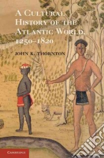 A Cultural History of the Atlantic World, 1250-1820 libro in lingua di Thornton John K.
