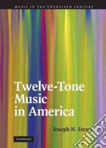 Twelve-Tone Music in America libro in lingua di Straus Joseph N.