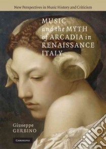Music and the Myth of Arcadia in Renaissance Italy libro in lingua di Gerbino Giuseppe