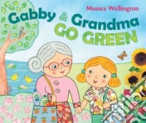 Gabby & Grandma Go Green libro in lingua di Wellington Monica