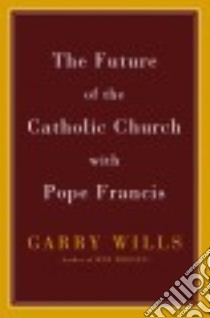 The Future of the Catholic Church With Pope Francis libro in lingua di Wills Garry