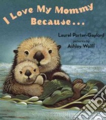 I Love My Mommy Because libro in lingua di Porter-Gaylord Laurel, Wolff Ashley (ILT)