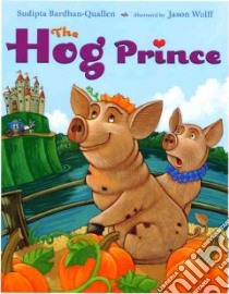 The Hog Prince libro in lingua di Bardhan-Quallen Sudipta, Wolff Jason (ILT)