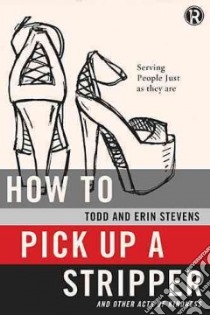 How to Pick Up a Stripper and Other Acts of Kindness libro in lingua di Stevens Todd, Stevens Erin