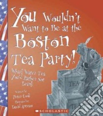 You Wouldn't Want to Be at the Boston Tea Party libro in lingua di Cook Peter, Antram David (ILT), Salariya David