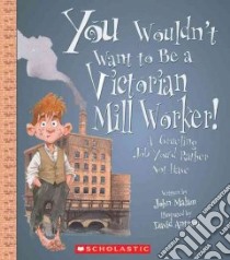 You Wouldn't Want to Be a Victorian Mill Worker! libro in lingua di Malam John, Antram David (ILT), Salariya David (CRT)