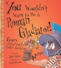 You Wouldn't Want to Be a Roman Gladiator! libro in lingua di Malam John, Antram David (ILT), Salariya David (CRT), Salariya David