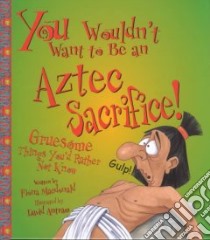 You Wouldn't Want to Be an Aztec Sacrifice libro in lingua di MacDonald Fiona, Antram David (ILT)