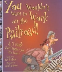You Wouldn't Want to Work on the Railroad! libro in lingua di Graham Ian, Antram David (ILT), Salariya David