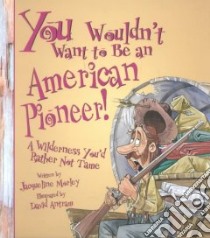 You Wouldn't Want to Be an American Pioneer! libro in lingua di Morley Jacqueline, Antram David (ILT), Salariya David
