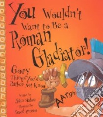 You Wouldn't Want to Be a Roman Gladiator! libro in lingua di Malam John, Antram David (ILT), Salariya David