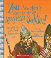 You Wouldn't Want to Be an Assyrian Soldier! libro in lingua di Matthews Rupert, Antram David (ILT)