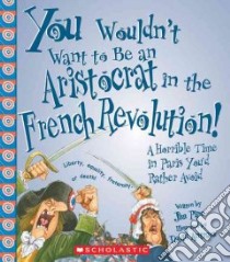You Wouldn't Want to Be an Aristocrat in the French Revolution! libro in lingua di Pipe Jim, Antram David (ILT), Salariya David (CRT)