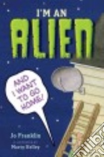 I'm an Alien and I Want to Go Home libro in lingua di Franklin Jo, Kelley Marty (ILT)