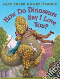 How Do Dinosaurs Say I Love You? libro in lingua di Yolen Jane, Teague Mark (ILT)