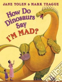 How Do Dinosaurs Say I'm Mad! libro in lingua di Yolen Jane, Teague Mark (ILT)