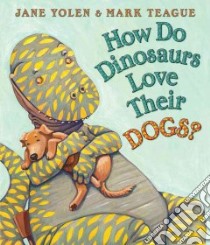 How Do Dinosaurs Love Their Dogs? libro in lingua di Yolen Jane, Teague Mark (ILT)