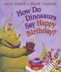 How Do Dinosaurs Say Happy Birthday? libro in lingua di Yolen Jane, Teague Mark (ILT)