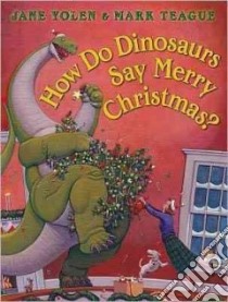 How Do Dinosaurs Say Merry Christmas? libro in lingua di Yolen Jane, Teague Mark (ILT)