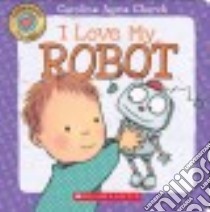 I Love My Robot libro in lingua di Church Caroline Jayne