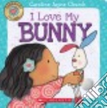 I Love My Bunny libro in lingua di Church Caroline Jayne