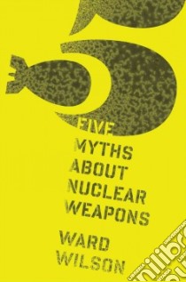Five Myths About Nuclear Weapons libro in lingua di Wilson Ward