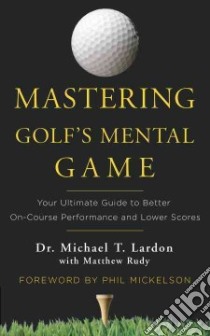 Mastering Golf's Mental Game libro in lingua di Lardon Michael T., Rudy Matthew (CON), Mickelson Phil (FRW)