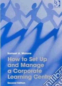 How to Set Up and Manage a Corporate Learning Centre libro in lingua di Malone Samuel A.