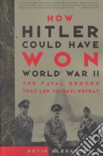 How Hitler Could Have Won World War II libro in lingua di Alexander Bevin