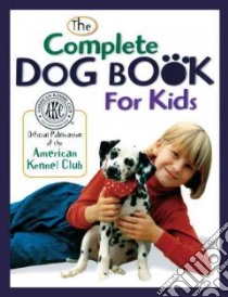 Complete Dog Book For Kids libro in lingua di American Kennel Club