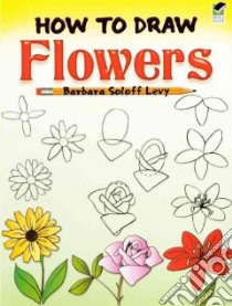 How To Draw Flowers libro in lingua di Levy Barbara Soloff