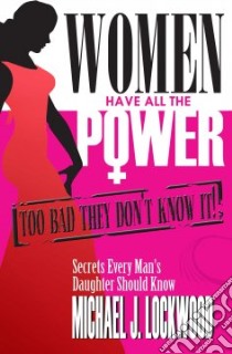 Women Have All The Power: Too Bad They Don't Know It! libro in lingua di Lockwood Michael
