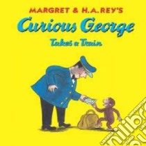 Curious George Takes a Train libro in lingua di Weston Martha, Rey H. A. (ILT), Weston Martha (ILT)