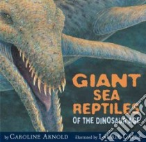 Giant Sea Reptiles of the Dinosaur Age libro in lingua di Arnold Caroline, Caple Laurie (ILT)