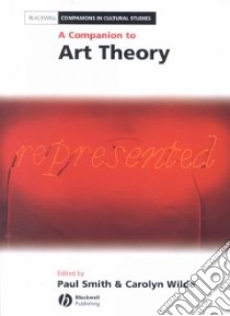 A Companion to Art Theory libro in lingua di Smith Paul (EDT), Wilde Carolyn, Smith Paul, Wilde Carolyn (EDT)