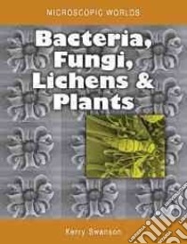 Bacteria, Fungi, Lichens and Plants libro in lingua di Swanson Kerry