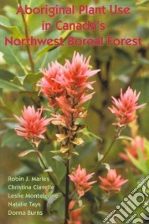 Aboriginal Plant Use in Canada’s Northwest Boreal Forest libro in lingua di Marles Robin J., Chavelle Christina, Monteleone Leslie, Burns Donna