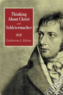 Thinking About Christ With Schleiermacher libro in lingua di Kelsey Catherine L.